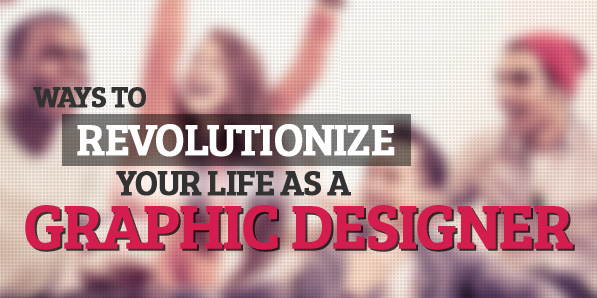 Ways to Revolutionize Your Life as a Graphic Designer
