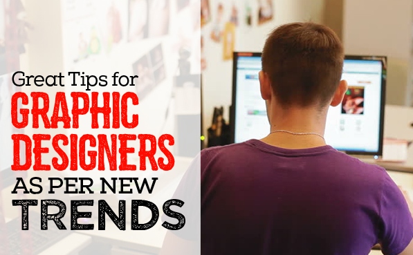 Some Great Tips for Graphic Designers as Per New Trends