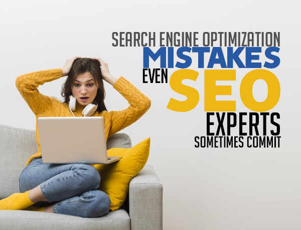 Some Grave Search Engine Optimization Mistakes Even SEO Experts Sometimes Commit