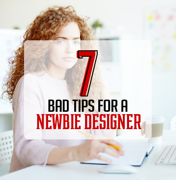 7 Bad Tips for a Newbie Designer
