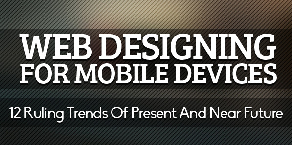 Web Designing For Mobile Devices: 12 Ruling Trends Of Present And Near Future