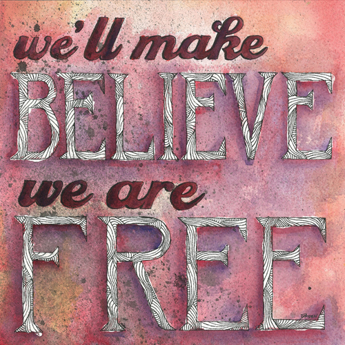 We'll make believe we are free.