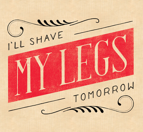 I'll shave my Legs Tomorrow Typogrpahy design by Lauren Hom