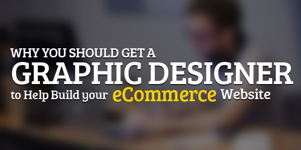 Why you should get a Graphic Designer to Help Build your Ecommerce Website