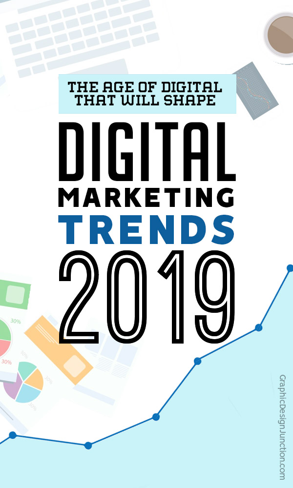 The Age of Digital – 7 Trends That Will Shape Digital Marketing in 2019