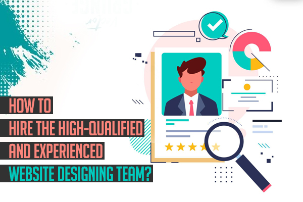 How to Hire the High-Qualified and Experienced Website Designing Team?