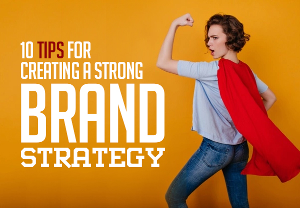 10 Tips for Creating a Strong Brand Strategy In 2022