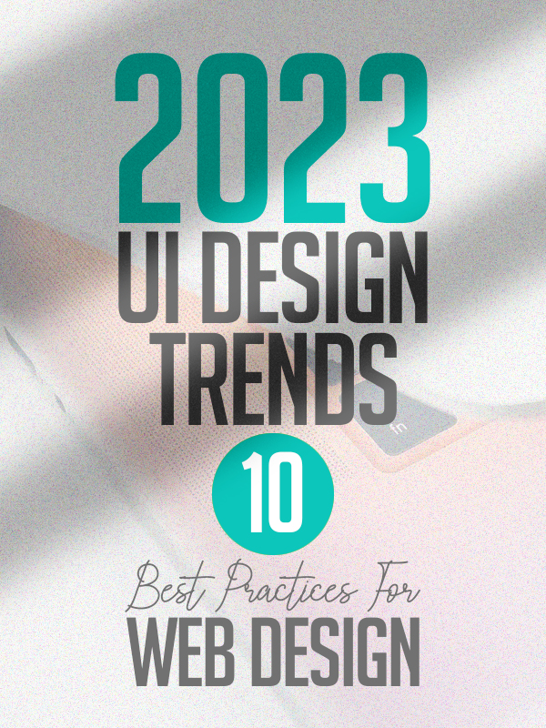 2023 UI Design Trends: 10 Best Practices For Web Design