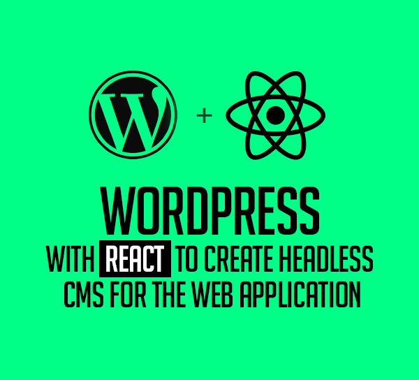 WordPress with React to Create Headless CMS for the Web Application