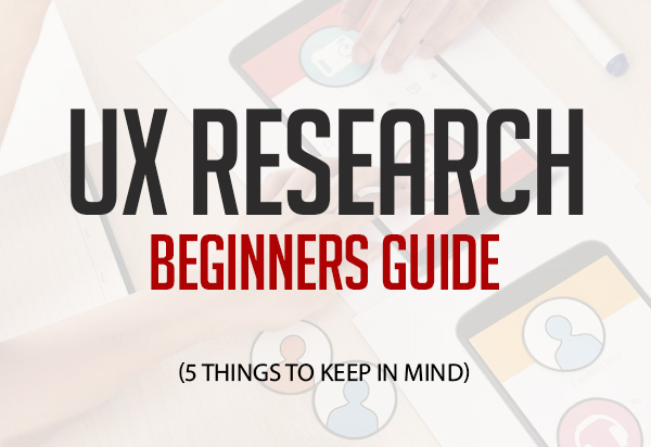 UX Research Beginners Guide (5 Things To Keep In Mind)