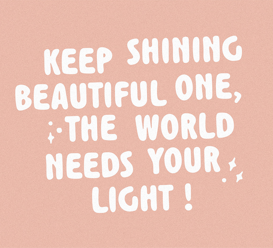 Keep shinning beautiful one, the world needs your light