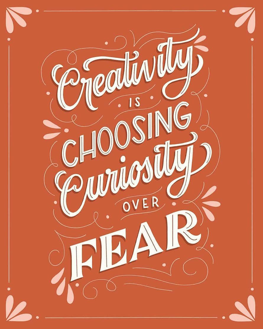 Creativity is chooing Curiosity over fear